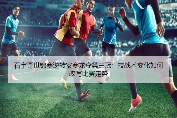 shi-yu-qi-shi-jin-sai-ni-zhuan-an-sai-long-duo-di-san-guan-ji-zhan-shu-bian-hua-ru-he-gai-xie-bi-sai-zou-shi-3-216.jpg